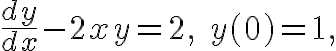 $\frac{dy}{dx}-2xy=2,\;y(0)=1,$